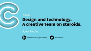 Design and technology. 
A creative team on steroids. 
Jonas Fredin 
linkedin.com/in/jonasfredin hellofredin 
 