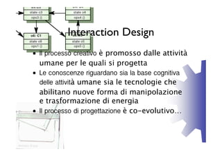 Interaction Design
         • Il processo creativo è promosso dalle attività
           umane per le quali si progetta
   ...