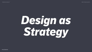 Design as
Strategy
DESIGN AS STRATEGY TWEET @SKOTCARRUTH
 
