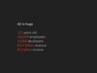 GE is huge
121 years old
300,000 employees
14,000 developers
$147 billion revenue
$13 billion income
 