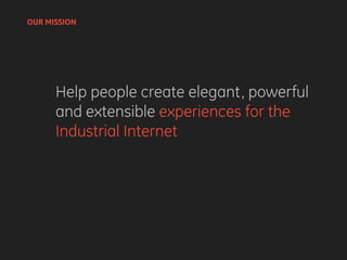 Help people create elegant, powerful
and extensible experiences for the
Industrial Internet
OUR MISSION
 
