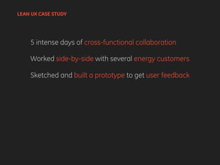 LEAN UX CASE STUDY
5 intense days of cross-functional collaboration
Worked side-by-side with several energy customers
Sketched and built a prototype to get user feedback
 