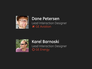 Dane Petersen
Lead Interaction Designer
GE Aviation
Karel Barnoski
Lead Interaction Designer
GE Energy☼
 