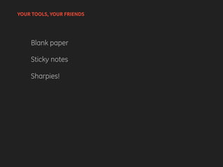 Blank paper
Sticky notes
Sharpies!
YOUR TOOLS, YOUR FRIENDS
 