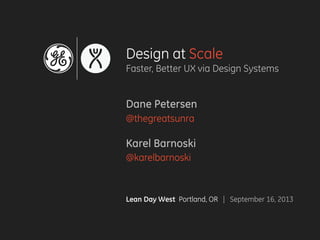 Design at Scale
Faster, Better UX via Design Systems
Dane Petersen
@thegreatsunra
Karel Barnoski
@karelbarnoski
Lean Day W...