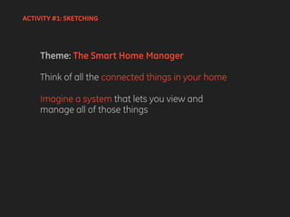 Theme: The Smart Home Manager
Think of all the connected things in your home
Imagine a system that lets you view and
manage all of those things
ACTIVITY #1: SKETCHING
 