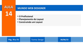 • O Profissional
• Planejamento do Layout
• Construindo um Layout
AULAAULA
14
MUNDO WEB DESIGNER
Pág. 70 a 73 30/06/15Turma: Design
 