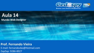 Prof. Fernando Vieira
E-mail: fernandovbo@Hotmail.com
ZapZap: 9286-8927
Aula 14
Mundo Web Designer
 