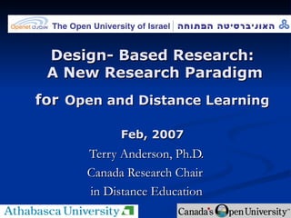 Design- Based Research:  A New Research Paradigm for   Open and Distance Learning Feb, 2007 Terry Anderson, Ph.D. Canada Research Chair  in Distance Education 