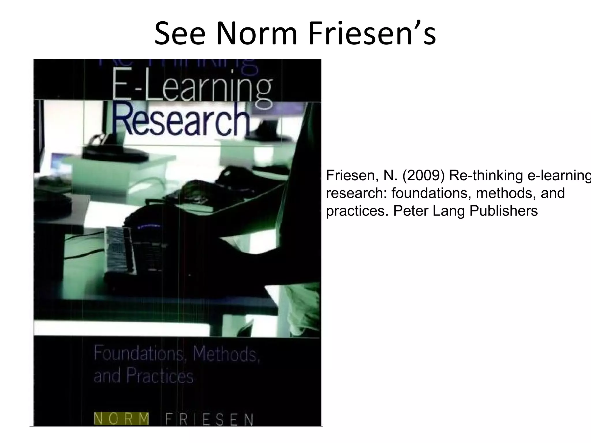 See Norm Friesen’s Friesen, N. (2009) Re-thinking e-learning research: foundations, methods, and practices. Peter Lang Publishers  