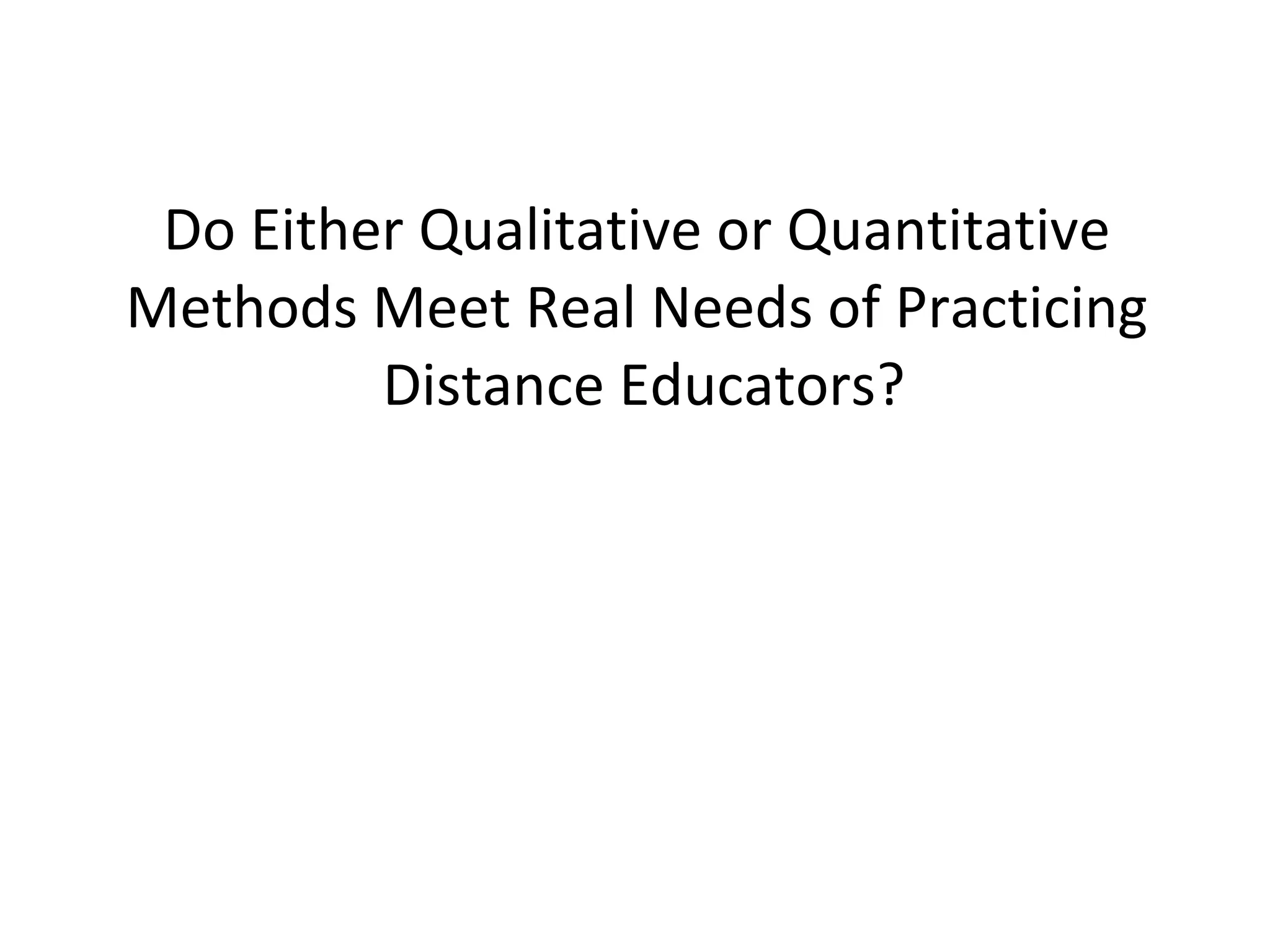 Do Either Qualitative or Quantitative Methods Meet Real Needs of Practicing  Distance Educators? 