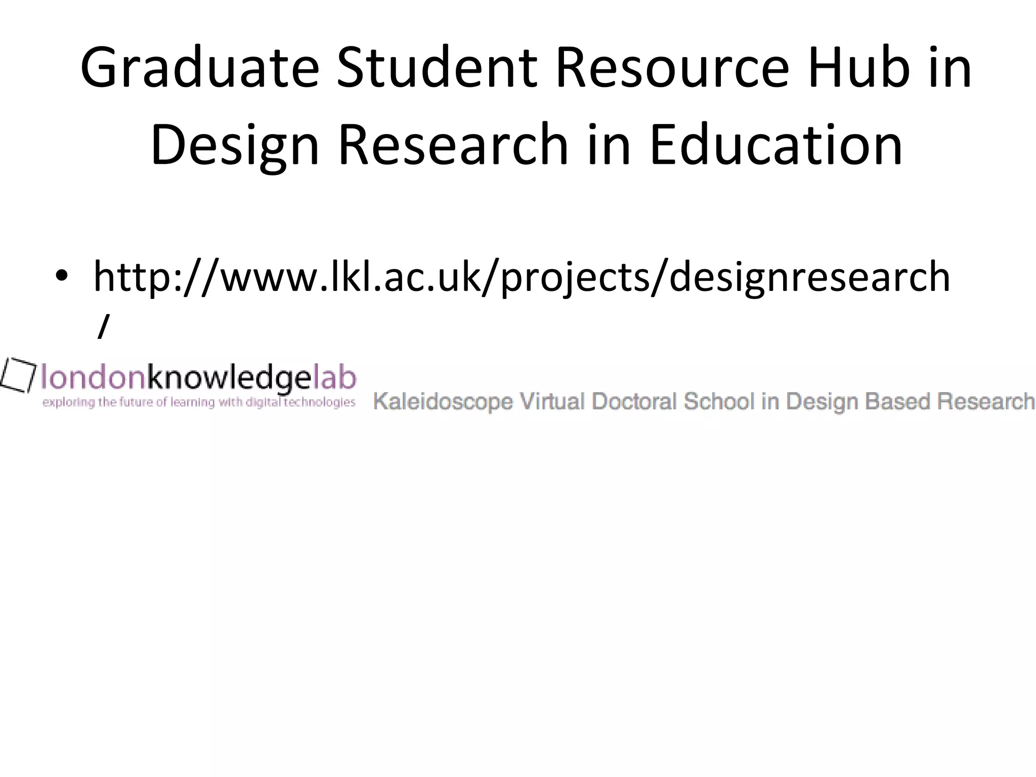 Graduate Student Resource Hub in Design Research in Education http://www.lkl.ac.uk/projects/designresearch/ 
