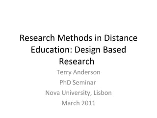 Research Methods in Distance Education: Design Based Research Terry Anderson PhD Seminar  Nova University, Lisbon March 2011 