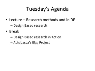 Tuesday’s Agenda Lecture – Research methods and in DE Design Based research Break Design Based research in Action Athabasca’s Elgg Project 