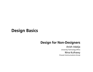 Design Basics

                Design for Non-Designers
                                    Anish Adalja
                             University Technology Ofﬁce

                                  Nina Kulhawy
                           Provost Communications Group