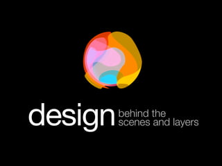 design

behind the
scenes and layers

 