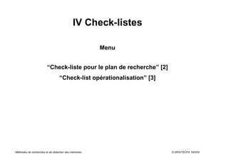 IV Check-listes

                                                      Menu


                        “Check-liste pour le plan de recherche” [2]
                                 “Check-list opérationalisation” [3]




Méthodes de recherches et de rédaction des mémoires                    © DKS/TECFA 19/5/05
 