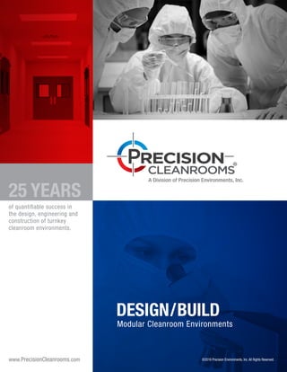©2016 Precision Environments, Inc. All Rights Reserved.
DESIGN/BUILD
Modular Cleanroom Environments
www.PrecisionCleanrooms.com
25 YEARS
of quantifiable success in
the design, engineering and
construction of turnkey
cleanroom environments.
 