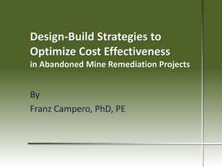Design-Build Strategies to
Optimize Cost Effectiveness
in Abandoned Mine Remediation Projects

By
Franz Campero, PhD, PE

 