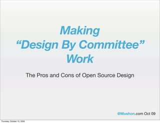 Making
                “Design By Committee”
                         Work
                             The Pros and Cons of Open Source Design




                                                             @Mushon.com Oct 09
Thursday, October 15, 2009
 