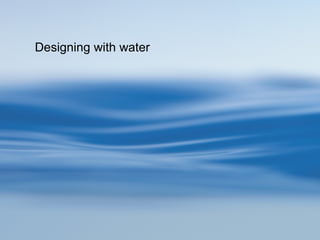 Designing with water 