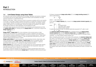 Design Capacity Tables for Structural Steel Hollow Sections AUGUST 2013
PART 0
General
PART 1
Information
PART 2
Materials
PART 3
Section Properties
PART 4
Methods of
Structural Analysis
PART 5
Members Subject
to Bending
PART 6
Members Subject
to Axial Compression
PART 7
Members Subject
to Axial Tension
PART 8
Members Subject
to Combined Actions
PART 9
Connections
1-3
Australian Tube Mills A.B.N. 21 123 666 679. PO Box 246 Sunnybank, Queensland 4109 Australia Telephone +61 7 3909 6600 Facsimile +61 7 3909 6660 E-mail info@austubemills.com Internet www.austubemills.com
Part 1
INTRODUCTION
1.4 Limit States Design using these Tables
AS 4100 sets out the minimum requirements for the design, fabrication and erection of steelwork
in accordance with the limit states design method and follows a semi-probabilistic limit state
approach presented in a deterministic format.
Definition of limit states – When a structure or part of a structure is rendered unfit for use it reaches
a ‘limit state’. In this state it ceases to perform the functions or to satisfy the conditions for which
it was designed. Relevant limit states for structural steel include strength, serviceability, stability,
fatigue, brittle fracture, fire, and earthquake. Only two limit states are considered in the Tables –
the strength limit state and, where applicable, the serviceability limit state.
Limit states design requires structural members and connections to be proportioned such that
the design action effect (S*) resulting from the design action (W*), is less than or equal to the
design capacity (qRu) i.e.
S* ) qRu
Design action or design load (W*) is the combination of the nominal actions or loads
imposed upon the structure (e.g. transverse loads on a beam) multiplied by the appropriate
load combination factors as specified in AS/NZS 1170 (Structural design actions). These design
actions/loads are identified by an asterisk (*) after the appropriate action/load (e.g. W*
L is the
maximum design transverse load on a beam).
Design action effects (S*) are the actions (e.g. design bending moments, shear forces, axial
loads) calculated from the design actions or design loads using an acceptable method
of analysis (Section 4 of AS 4100). These effects are identified by an asterisk (*) after the
appropriate action effect (e.g. M* describes the design bending moment).
Design capacity (qRu) is the product of the nominal capacity (Ru) and the appropriate capacity
factor (q) found in Table 3.4 of AS 4100. Ru is determined from the characteristic values and
specified parameters found in Sections 5 to 9 of AS 4100.
For example, consider the strength limit state design of a simply supported beam which has full
lateral restraint subject to a total transverse design load (W*) distributed uniformly along the beam.
For flexure, the appropriate design action effect (S*) is the design bending moment (M*)
which is determined by:
M* = W*L
8
where L = span of the beam.
In this case the design capacity (qRu) is equal to the design section moment capacity (qMs),
given by:
 qMs = qfyZe
where q = the capacity factor
fy = yield stress used in design
Ze = effective section modulus
To satisfy the strength limit state, the following relationship (equivalent to S* ) qRu) is used:
M* ) qMs
The maximum design bending moment (M*) is therefore equal to the design section
moment capacity (qMs), and the maximum design load is that design load (W*) which
corresponds to the maximum M*. (It should be noted that other checks on the beam may be
necessary – e.g. shear capacity, bearing capacity, etc).
When considering external loads, in the context of this publication, the maximum design load
(W*
L) given in the relevant table must be greater than or equal to the imposed design load (W*).
Where applicable, the Tables give values of design capacity (qRu) and maximum design
load (W*
L) determined in accordance with AS 4100. When using the Tables, the designer must
determine the relevant strength limit state design action (W*) and/or corresponding design
action effect (S*) to ensure that the strength limit state requirements of AS 4100 are satisfied.
Where relevant, other limit states (e.g. serviceability, fatigue, etc) must also be considered by
the designer. Some useful information for checking the serviceability limit state is included in the
Tables.
 