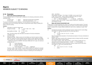 Design Capacity Tables for Structural Steel Hollow Sections AUGUST 2013
PART 0
General
PART 1
Information
PART 2
Materials
PART 3
Section Properties
PART 4
Methods of
Structural Analysis
PART 5
Members Subject
to Bending
PART 6
Members Subject
to Axial Compression
PART 7
Members Subject
to Axial Tension
PART 8
Members Subject
to Combined Actions
PART 9
Connections
Australian Tube Mills A.B.N. 21 123 666 679. PO Box 246 Sunnybank, Queensland 4109 Australia Telephone +61 7 3909 6600 Facsimile +61 7 3909 6660 E-mail info@austubemills.com Internet www.austubemills.com
5-5
5.1.6 Examples
1. Beam with Uniformly Distributed Load
A simply-supported beam of 4 metres span is subjected to the following (unfactored) uniformly
distributed loads:
G (Dead Load) = 20 kN (total load including beam self weight)
Q (Live Load) = 60 kN (short term total load, Ȍs = 0.7)
The beam is continuously laterally restrained. The total deflection of the beam under
serviceability load must not exceed L/250. Select an appropriate Grade C450L0 (C450PLUS®)
RHS to resist this loading.
Solution:
(a) Calculation of maximum design loads:
Strength Limit State W*
L = max. [1.35G; 1.2G + 1.5Q]
= 114 kN
Serviceability Limit State W*
S = G + 0.7Q
= 62.0 kN
Note: The above design load calculations are based on the load combinations
in AS/NZS 1170.0.
(b) Use of the Tables:
Strength Limit State – Select a section from the Tables such that the maximum design
loads W*
L1 (based on moment capacity) and W*
L2 (based on shear capacity) are greater
than or equal to W*
L. It can be seen from Table 5.1-4(2)(A) that for a 200 x 100 x 6.0 RHS
– C450PLUS® designed as AS/NZS 1163 Grade C450L0 with 4.0 m span, the maximum
design loads are:
W*
L1 = 170 kN (Tabulated)
W*
L2 = 1040 kN (Tabulated)
‘ W*
L = min [W *
L1; W *
L2] (Tabulated)
= 170 kN (Tabulated) ( 114 kN .... COMPLIES)
Therefore, a 200 x 100 x 6.0 RHS – Grade C450L0 (C450PLUS®) satisfies the strength
limit state. (Note: a 200 x 100 RHS in 4 and 5 mm thickness would also have sufficed
though the 6 mm thick was selected in advance of satisfying the serviceability limit
state – see below).
Serviceability Limit State – From Table 5.1-4(2)(B), it can be seen that for
a 200 x 100 x 6.0 RHS – Grade C450L0 (C450PLUS®) with 4.0 m span,
the serviceability load for a deflection limit of L/250 is:
W*
S = 64.2 kN (Tabulated) ( 62.0 kN .... COMPLIES)
Therefore, a 200 x 100 x 6.0 RHS – Grade C450L0 (C450PLUS®), satisfies the
serviceability limit state.
2. Beam with Central Concentrated Load
A beam which is simply-supported has a span of 4.0 metres with full lateral restraint. The beam
is subjected to nominal, central dead and short term live loads of 10 kN and 30 kN respectively.
Design a suitable RHS in Grade C450L0 (C450PLUS®) with a limit on deflection of span / 250.
Solution:
(1) Calculate the equivalent uniformly distributed maximum design load for moment (W*
EM).
From Table T5.1, the W*
EM associated with the central load case is:
W*
EM = 2P
= 2 x max. [1.35 x 10; 1.2 x 10 + 1.5 x 30]
= 114 kN
Note: The design load calculations in this Example are based on the load combinations in
AS/NZS 1170.0.
(2) Based on W*
EM select a section with an adequate maximum design load (W*
L1) associated
with the design section moment capacity.
From Table 5.1-4(2)(A), a 200 x 100 x 5.0 RHS – Grade C450L0 (C450PLUS®) has
adequate maximum design load with W*
L1 = 145 kN ( 114 kN required).
(3) Calculate the equivalent uniformly distributed maximum design load for shear (W*
EV).
From Table T5.1, W *
EV for the central load case is:
W*
EV = P
= max. [1.35 x 10; 1.2 x 10 + 1.5 x 30]
= 57 kN
Part 5
MEMBERS SUBJECT TO BENDING
 