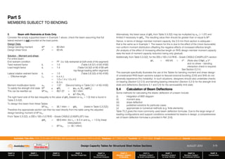 Design Capacity Tables for Structural Steel Hollow Sections AUGUST 2013
PART 0
General
PART 1
Information
PART 2
Materials
PART 3
Section Properties
PART 4
Methods of
Structural Analysis
PART 5
Members Subject
to Bending
PART 6
Members Subject
to Axial Compression
PART 7
Members Subject
to Axial Tension
PART 8
Members Subject
to Combined Actions
PART 9
Connections
Australian Tube Mills A.B.N. 21 123 666 679. PO Box 246 Sunnybank, Queensland 4109 Australia Telephone +61 7 3909 6600 Facsimile +61 7 3909 6660 E-mail info@austubemills.com Internet www.austubemills.com
5-15
Part 5
MEMBERS SUBJECT TO BENDING
2. Beam with Restraints at Ends Only
Consider the simply supported beam in Example 1 above, check the beam assuming that full
lateral restraint is not provided at the load points.
Design Data:
Design bending moment M* = 60 kNm
Design shear force V* = 60 kN
Solution – Moment and shear:
For entire beam:
End restraint condition = FF (i.e. fully restrained at both ends of the segment)
Twist restraint factor kt = 1.0 (Table 5.6.3(1) of AS 4100)
Load height factor kl = 1.4 (Table 5.6.3(2) of AS 4100 with
top flange loading within segment)
Lateral rotation restraint factor kr = 1.0 (Table 5.6.3(3) of AS 4100)
‘ Effective length Le = kt kl kr L
= 1.0 x 1.4 x 1.0 x 4.5
= 6.3 m
Moment modification factor _m = 1.07 (Second listing in Table 5.6.1 of AS 4100)
To satisfy the strength limit state M* ) qMb = q_m _s Msx ()qMsx)
This can be rewritten as M*/_m = 60/1.07 = 56.1 kNm
) q(1.0)_s Msx
The right hand side of the last inequality is the value of qMb (based on _m = 1.0) that is found in
Table 5.3-2(2).
To design this beam from these Tables
M*/_m = 56.1 kNm  qMb (listed in Table 5.3-2(2))
Therefore the appropriate section can then be read directly from the table using the adjusted
design bending moment of M*/_m.
From Table 5.3-2(2), a 200 x 100 x 5.0 RHS – Grade C450L0 (C450PLUS®) has:
qMb = 68.6 kNm (for Le = 6.3 m and _m = 1.0 by linear
interpolation)
 M*/_m (= 56.1 kNm)
Alternatively, the listed value of qMb from Table 5.3-2(2) may be multiplied by _m (=1.07) and
limited if necessary to qMsx. The resulting value then should be greater than or equal to M*.
Hence, in terms of design member moment capacity, the 5.0 mm thick section is adequate –
that is the same as in Example 1. The reason for this is due to the effect of the (more favourable)
non-uniform moment distribution offsetting the negative effects of increased effective length.
(An analysis of the effect of increasing effective length on RHS design member moment capacity
sees the level of moment capacity reduction being only gradual).
Additionally, from Table 5.3-2(2), for the 200 x 100 x 5.0 RHS – Grade C450L0 (C450PLUS®) section:
qVv = 440 kN  V* (Note also 0.6qVv * V*
and no shear – bending
interaction check is required.
See Section 5.2.4.)
This example specifically illustrates the use of the Tables for bending moment and shear design
of unrestrained RHS beam sections subject to flexural-torsional buckling (CHS and SHS do not
generally experience this instability). In such situations, designers should also undertake checks
on bearing (Section 5.2.2.5) and bending-bearing interaction (Section 5.2.5) for the strength limit
state and deflections (Sections 5.1 and 5.4) for the serviceability limit state.
5.4 Calculation of Beam Deﬂections
Some methods for calculating the elastic deflection of a beam include:
(i) integration of M/EI diagram
(ii) moment area
(iii) slope deflection
(iv) published solutions for particular cases
(v) approximate or numerical methods (e.g. finite elements).
Table T5.2 gives the more commonly used beam deflection formulae. Due to the large range of
loading configurations and support conditions considered for beams in design, a comprehensive
set of beam deflection formulae is provided in Ref. [5.6].
 