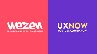 DESIGN HUMANO EM SISTEMAS DIGITAIS YOUTUBE.COM/UXNOW
UXNOW
 