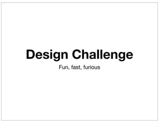 Design Challenge
    Fun, fast, furious
 