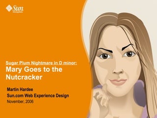 Sugar Plum Nightmare in D minor: Mary Goes to the Nutcracker Martin Hardee Sun.com Web Experience Design November, 2006 