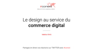 Partagez en direct vos réactions sur TWITTER avec #conext
Le design au service du
commerce digital
16h30 à 17h15
 