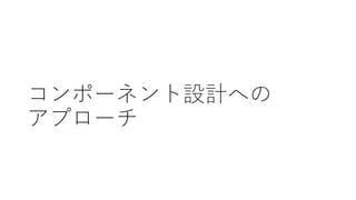 コンポーネント設計への
アプローチ
 