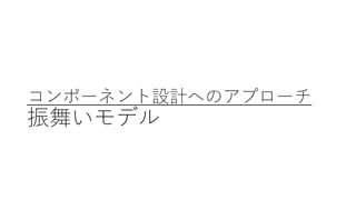 コンポーネント設計へのアプローチ
振舞いモデル
 