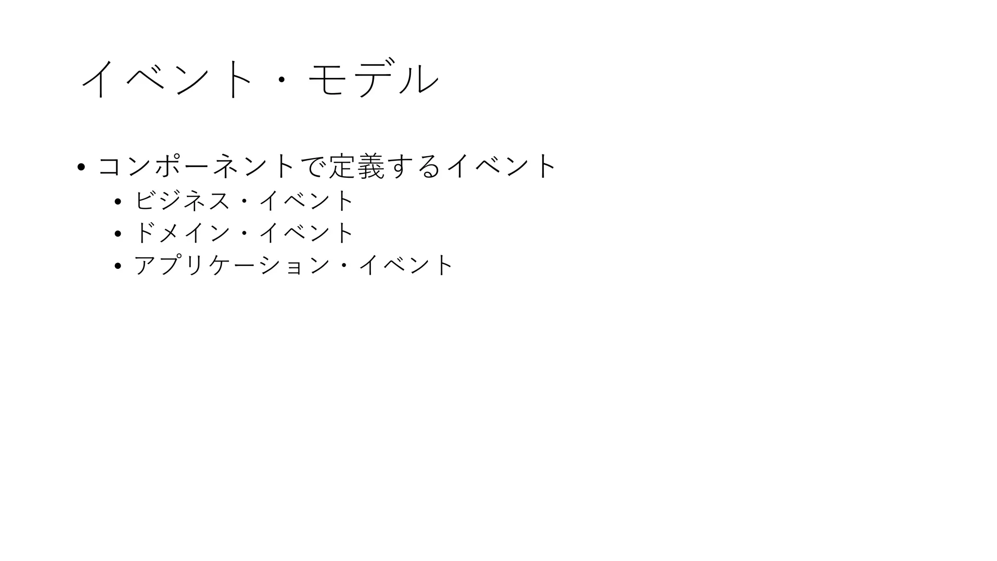イベント・モデル
• コンポーネントで定義するイベント
• ビジネス・イベント
• ドメイン・イベント
• アプリケーション・イベント
 