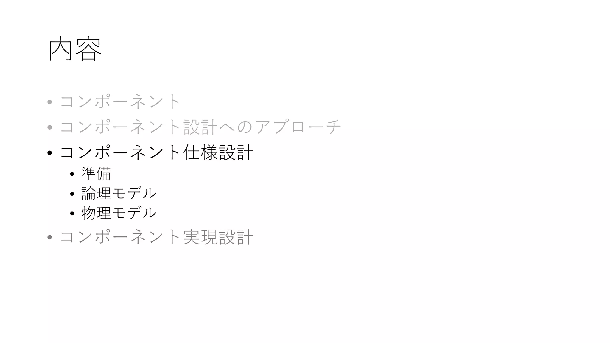 内容
• コンポーネント
• コンポーネント設計へのアプローチ
• コンポーネント仕様設計
• 準備
• 論理モデル
• 物理モデル
• コンポーネント実現設計
 