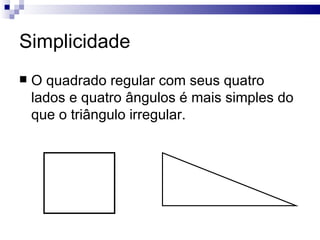 Simplicidade
   O quadrado regular com seus quatro
    lados e quatro ângulos é mais simples do
    que o triângulo irregular.
 