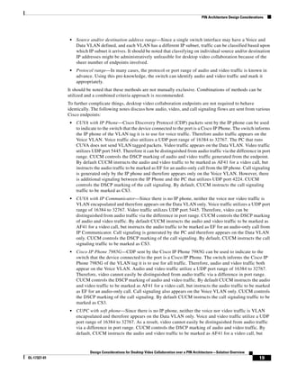 PIN Architecture Design Considerations




               •   Source and/or destination address range—Since a single switch interface may have a Voice and
                   Data VLAN defined, and each VLAN has a different IP subnet, traffic can be classified based upon
                   which IP subnet it arrives. It should be noted that classifying on individual source and/or destination
                   IP addresses might be administratively unfeasible for desktop video collaboration because of the
                   sheer number of endpoints involved.
               •   Protocol range—In many cases, the protocol or port range of audio and video traffic is known in
                   advance. Using this pre-knowledge, the switch can identify audio and video traffic and mark it
                   appropriately.
              It should be noted that these methods are not mutually exclusive. Combinations of methods can be
              utilized and a combined criteria approach is recommended.
              To further complicate things, desktop video collaboration endpoints are not required to behave
              identically. The following notes discuss how audio, video, and call signaling flows are sent from various
              Cisco endpoints:
               •   CUVA with IP Phone—Cisco Discovery Protocol (CDP) packets sent by the IP phone can be used
                   to indicate to the switch that the device connected to the port is a Cisco IP Phone. The switch informs
                   the IP phone of the VLAN tag it is to use for voice traffic. Therefore audio traffic appears on the
                   Voice VLAN. Voice traffic also utilizes a UDP port range of 16384 to 32767. The PC that runs
                   CUVA does not send VLAN tagged packets. Video traffic appears on the Data VLAN. Video traffic
                   utilizes UDP port 5445. Therefore it can be distinguished from audio traffic via the difference in port
                   range. CUCM controls the DSCP marking of audio and video traffic generated from the endpoint.
                   By default CUCM instructs the audio and video traffic to be marked as AF41 for a video call, but
                   instructs the audio traffic to be marked as EF for an audio-only call from the IP phone. Call signaling
                   is generated only by the IP phone and therefore appears only on the Voice VLAN. However, there
                   is additional signaling between the IP Phone and the PC that utilizes UDP port 4224. CUCM
                   controls the DSCP marking of the call signaling. By default, CUCM instructs the call signaling
                   traffic to be marked as CS3.
               •   CUVA with IP Communicator—Since there is no IP phone, neither the voice nor video traffic is
                   VLAN encapsulated and therefore appears on the Data VLAN only. Voice traffic utilizes a UDP port
                   range of 16384 to 32767. Video traffic utilizes UDP port 5445. Therefore, video can be
                   distinguished from audio traffic via the difference in port range. CUCM controls the DSCP marking
                   of audio and video traffic. By default CUCM instructs the audio and video traffic to be marked as
                   AF41 for a video call, but instructs the audio traffic to be marked as EF for an audio-only call from
                   IP Communicator. Call signaling is generated by the PC and therefore appears on the Data VLAN
                   only. CUCM controls the DSCP marking of the call signaling. By default, CUCM instructs the call
                   signaling traffic to be marked as CS3.
               •   Cisco IP Phone 7985G—CDP sent by the Cisco IP Phone 7985G can be used to indicate to the
                   switch that the device connected to the port is a Cisco IP Phone. The switch informs the Cisco IP
                   Phone 7985G of the VLAN tag it is to use for all traffic. Therefore, audio and video traffic both
                   appear on the Voice VLAN. Audio and video traffic utilize a UDP port range of 16384 to 32767.
                   Therefore, video cannot easily be distinguished from audio traffic via a difference in port range.
                   CUCM controls the DSCP marking of audio and video traffic. By default CUCM instructs the audio
                   and video traffic to be marked as AF41 for a video call, but instructs the audio traffic to be marked
                   as EF for an audio-only call. Call signaling also appears on the Voice VLAN only. CUCM controls
                   the DSCP marking of the call signaling. By default CUCM instructs the call signaling traffic to be
                   marked as CS3.
               •   CUPC with soft phone—Since there is no IP phone, neither the voice nor video traffic is VLAN
                   encapsulated and therefore appears on the Data VLAN only. Voice and video traffic utilize a UDP
                   port range of 16384 to 32767. As a result, video cannot easily be distinguished from audio traffic
                   via a difference in port range. CUCM controls the DSCP marking of audio and video traffic. By
                   default, CUCM instructs the audio and video traffic to be marked as AF41 for a video call, but



                          Design Considerations for Desktop Video Collaboration over a PIN Architecture—Solution Overview
OL-17327-01                                                                                                                      19
 