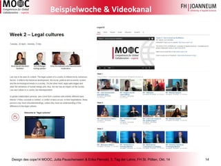 Design des cope14 MOOC, Jutta Pauschenwein & Erika Pernold, 3. Tag der Lehre, FH St. Pölten, Okt. 14 14 
Beispielwoche & Videokanal  