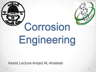 Corrosion
Engineering
Assist.Lecture Amjed AL-khateeb
 