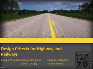 Design Criteria for Highway and
Railways
Group 2 Members: Allen Justine Burce Harly Dave Dagohoy
Jayson Casaljay Victhur Morillo
 
