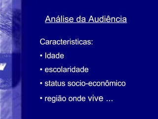 Análise da Audi ência Caracteristicas: Idade escolaridade status socio-econômico região onde  vive ... 