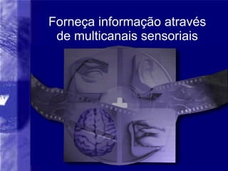Forneça informação através de multicanais sensoriais 