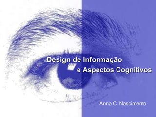 Design de Informação e Aspectos Cognitivos Anna C. Nascimento 