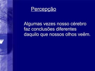 Percep ção Algumas vezes nosso cérebro faz conclusões diferentes daquilo que nossos olhos veêm. 