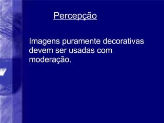 Percep ção Imagens puramente decorativas devem ser usadas com moderação. 