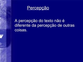 Percep ção A percepção do texto não é diferente da percepção de outras coisas. 