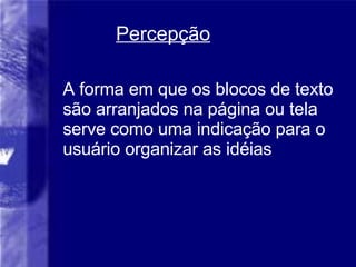 Percep ção A forma em que os blocos de texto são arranjados na página ou tela serve como uma indicação para o usuário organizar as idéias  