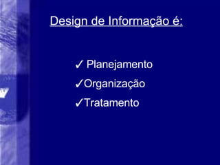 Design de Informa ção é: Planejamento Organização Tratamento 