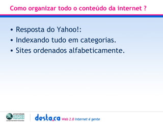 Como organizar todo o conteúdo da internet ?  Resposta do Yahoo!:  Indexando tudo em categorias. Sites ordenados alfabeticamente.  